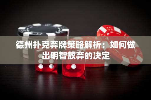 德州扑克弃牌策略解析：如何做出明智放弃的决定