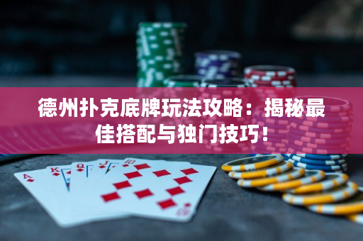 德州扑克底牌玩法攻略：揭秘最佳搭配与独门技巧！