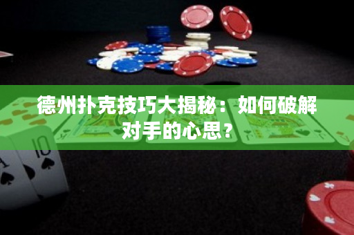 德州扑克技巧大揭秘：如何破解对手的心思？