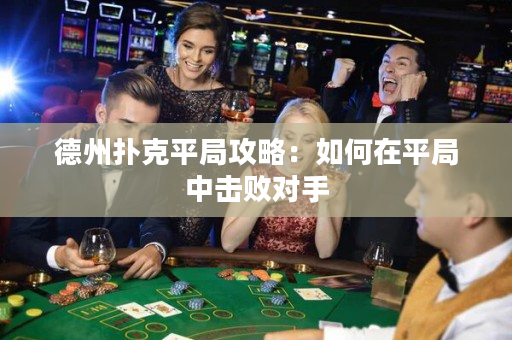德州扑克平局攻略：如何在平局中击败对手