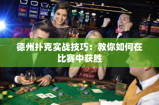 德州扑克实战技巧：教你如何在比赛中获胜