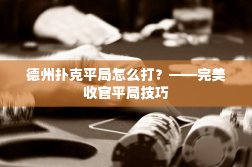 德州扑克平局怎么打？——完美收官平局技巧