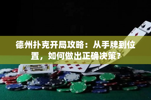 德州扑克开局攻略：从手牌到位置，如何做出正确决策？