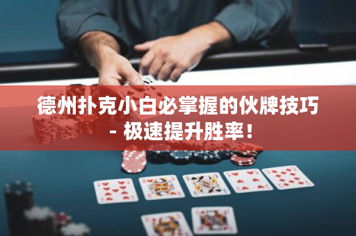 德州扑克小白必掌握的伙牌技巧 - 极速提升胜率！