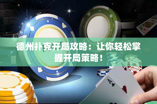 德州扑克开局攻略：让你轻松掌握开局策略！