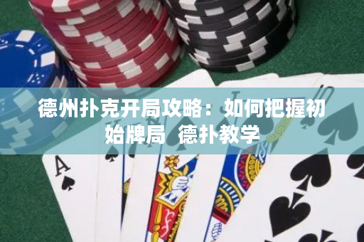 德州扑克开局攻略：如何把握初始牌局  德扑教学