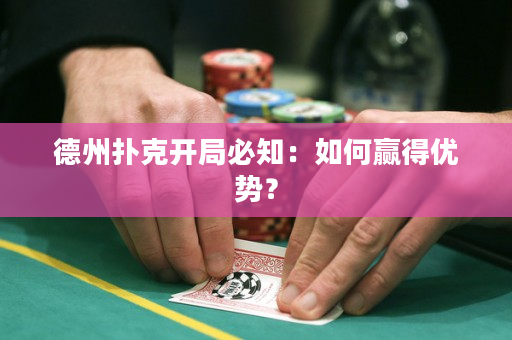 德州扑克开局必知：如何赢得优势？