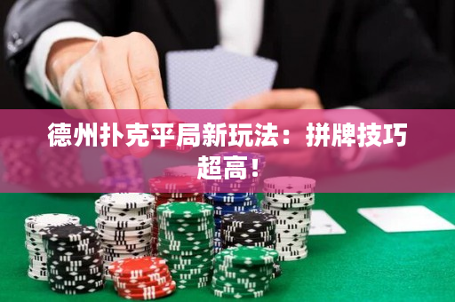 德州扑克平局新玩法：拼牌技巧超高！