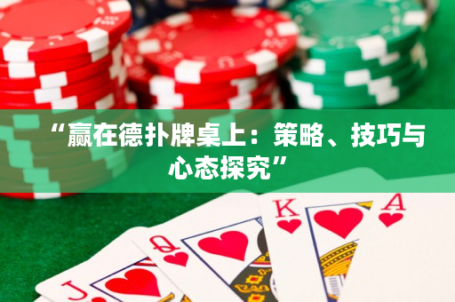 “赢在德扑牌桌上：策略、技巧与心态探究”
