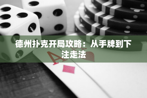 德州扑克开局攻略：从手牌到下注走法