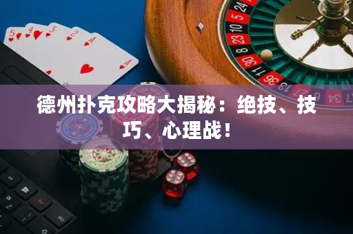 德州扑克攻略大揭秘：绝技、技巧、心理战！