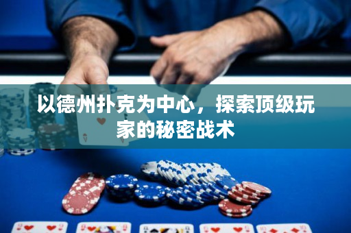 以德州扑克为中心，探索顶级玩家的秘密战术