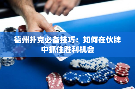 德州扑克必备技巧：如何在伙牌中抓住胜利机会