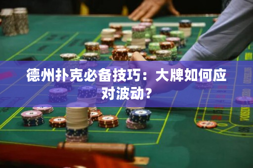德州扑克必备技巧：大牌如何应对波动？