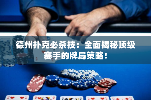 德州扑克必杀技：全面揭秘顶级赛手的牌局策略！