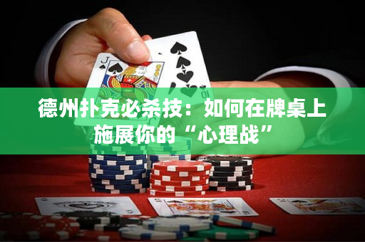 德州扑克必杀技：如何在牌桌上施展你的“心理战”