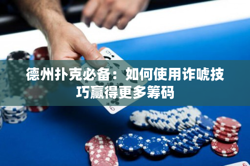 德州扑克必备：如何使用诈唬技巧赢得更多筹码