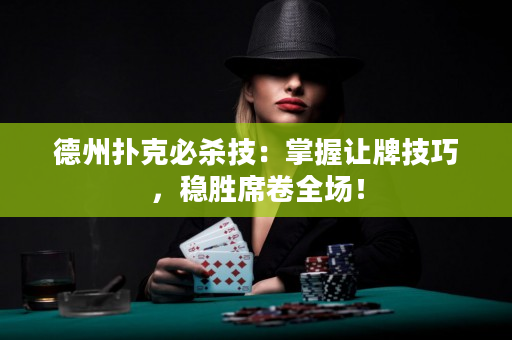 德州扑克必杀技：掌握让牌技巧，稳胜席卷全场！