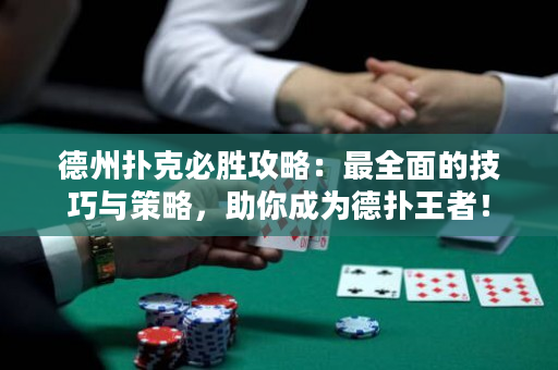 德州扑克必胜攻略：最全面的技巧与策略，助你成为德扑王者！