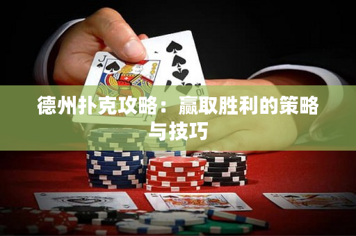 德州扑克攻略：赢取胜利的策略与技巧