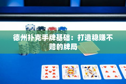 德州扑克手牌基础：打造稳赚不赔的牌局