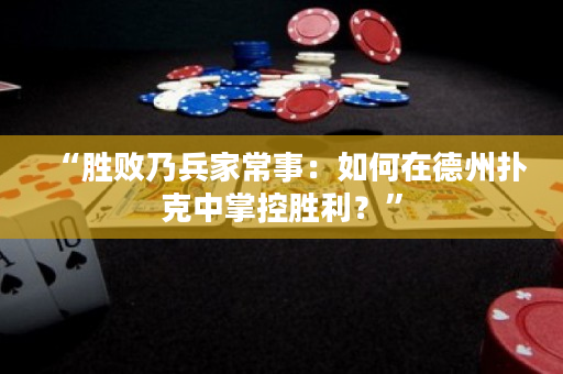“胜败乃兵家常事：如何在德州扑克中掌控胜利？”