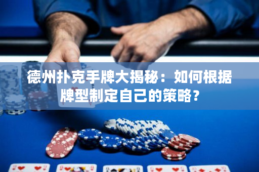 德州扑克手牌大揭秘：如何根据牌型制定自己的策略？