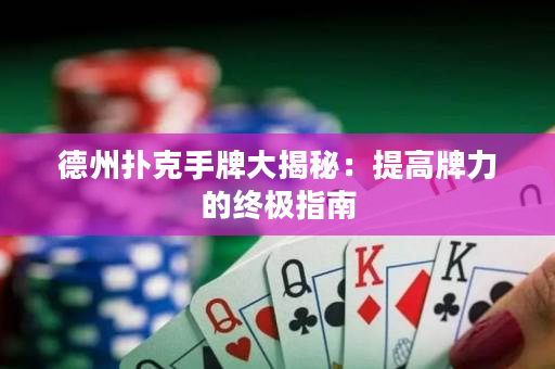 德州扑克手牌大揭秘：提高牌力的终极指南