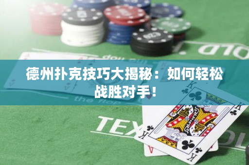 德州扑克技巧大揭秘：如何轻松战胜对手！