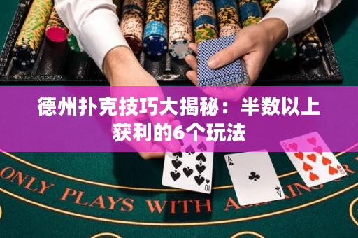 德州扑克技巧大揭秘：半数以上获利的6个玩法
