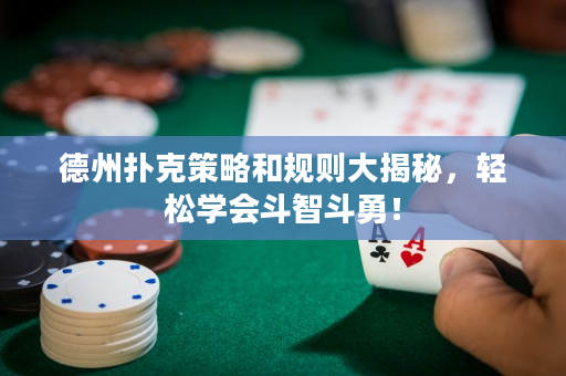 德州扑克策略和规则大揭秘，轻松学会斗智斗勇！