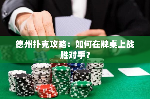 德州扑克攻略：如何在牌桌上战胜对手？