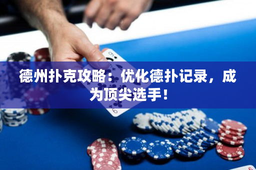 德州扑克攻略：优化德扑记录，成为顶尖选手！