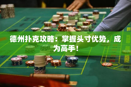 德州扑克攻略：掌握头寸优势，成为高手！