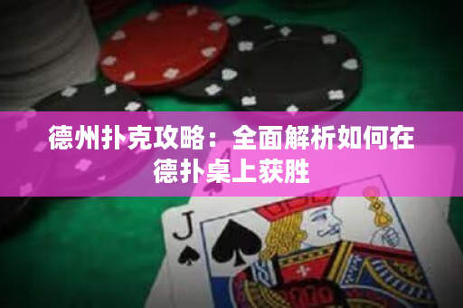 德州扑克攻略：全面解析如何在德扑桌上获胜