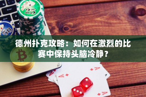 德州扑克攻略：如何在激烈的比赛中保持头脑冷静？