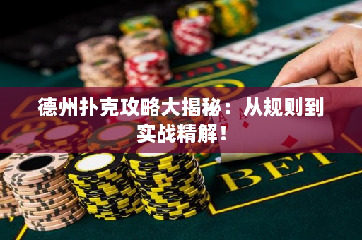 德州扑克攻略大揭秘：从规则到实战精解！