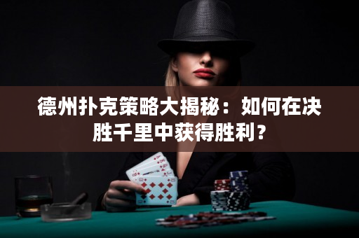 德州扑克策略大揭秘：如何在决胜千里中获得胜利？