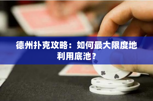 德州扑克攻略：如何最大限度地利用底池？
