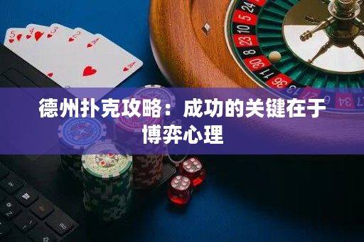 德州扑克攻略：成功的关键在于博弈心理