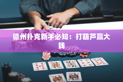 德州扑克新手必知：打葫芦赢大钱