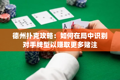 德州扑克攻略：如何在局中识别对手牌型以赚取更多赌注