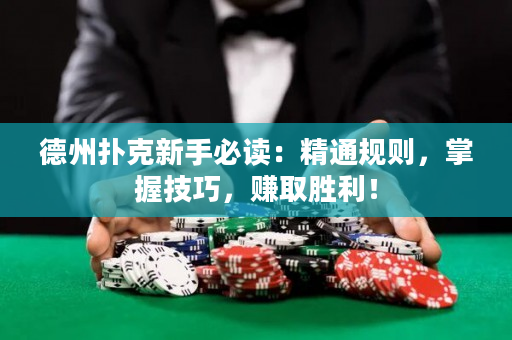 德州扑克新手必读：精通规则，掌握技巧，赚取胜利！