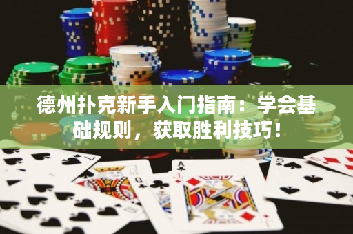 德州扑克新手入门指南：学会基础规则，获取胜利技巧！