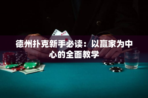 德州扑克新手必读：以赢家为中心的全面教学