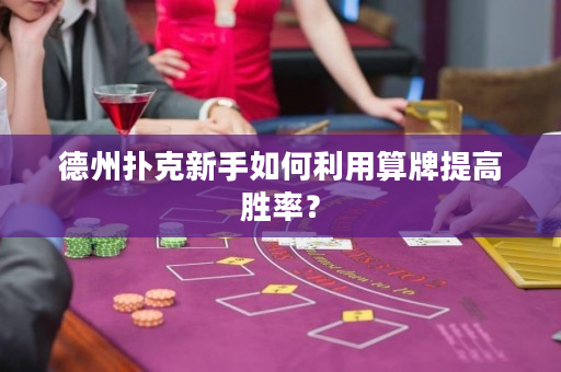 德州扑克新手如何利用算牌提高胜率？