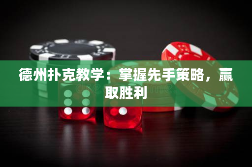 德州扑克教学：掌握先手策略，赢取胜利