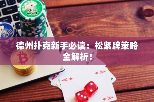 德州扑克新手必读：松紧牌策略全解析！