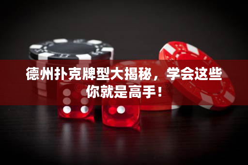德州扑克牌型大揭秘，学会这些你就是高手！