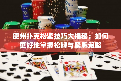 德州扑克松紧技巧大揭秘：如何更好地掌握松牌与紧牌策略
